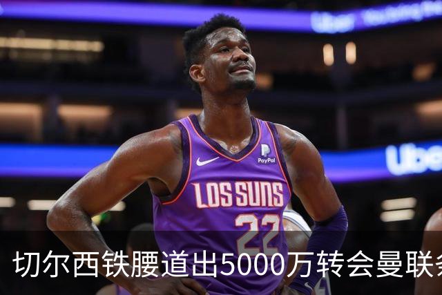 切尔西铁腰道出5000万转会曼联条件！埃德本周再次体检，原因曝光
